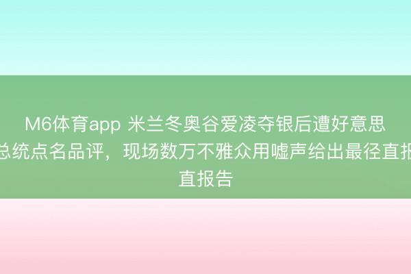 M6体育app 米兰冬奥谷爱凌夺银后遭好意思副总统点名品评，现场数万不雅众用嘘声给出最径直报告