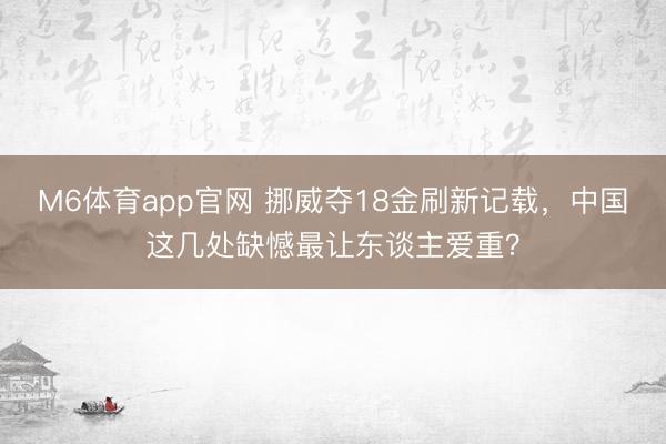 M6体育app官网 挪威夺18金刷新记载，中国这几处缺憾最让东谈主爱重？