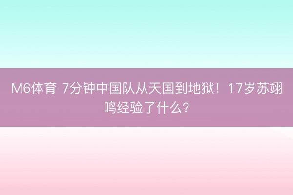 M6体育 7分钟中国队从天国到地狱！17岁苏翊鸣经验了什么？