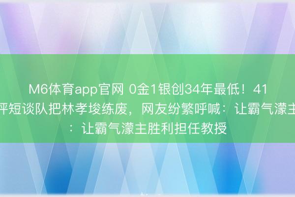 M6体育app官网 0金1银创34年最低！41岁王濛震怒品评短谈队把林孝埈练废，网友纷繁呼喊：让霸气濛主胜利担任教授