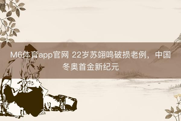 M6体育app官网 22岁苏翊鸣破损老例，中国冬奥首金新纪元