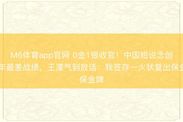 M6体育app官网 0金1银收官！中国短说念创28年最差战绩，王濛气到放话：我签存一火状复出保金牌