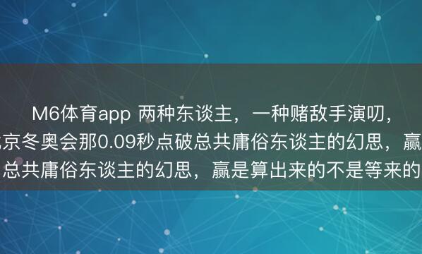 M6体育app 两种东谈主,一种赌敌手演叨,一种预备敌手泄劲,北京冬奥会那0.09秒点破总共庸俗东谈主的幻思,赢是算出来的不是等来的