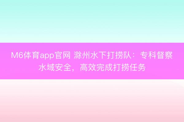 M6体育app官网 滁州水下打捞队：专科督察水域安全，高效完成打捞任务