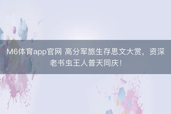 M6体育app官网 高分军旅生存思文大赏，资深老书虫王人普天同庆！