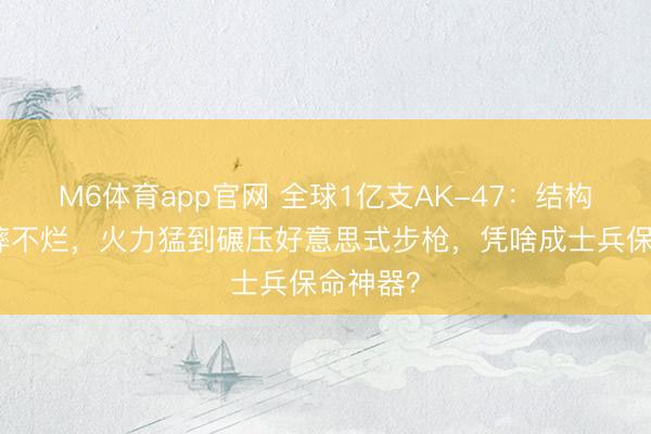 M6体育app官网 全球1亿支AK-47:结构随机到摔不烂,火力猛到碾压好意思式步枪,凭啥成士兵保命神器?