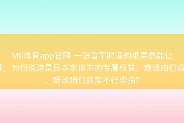 M6体育app官网 一张普平时通的纸果然能让金钱延绵赓续，为何说这是日本东谈主的专属权益，难谈咱们真实不行染指？