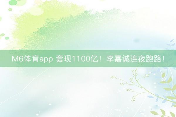 M6体育app 套现1100亿！李嘉诚连夜跑路！
