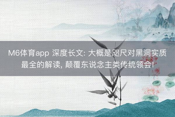 M6体育app 深度长文: 大概是咫尺对黑洞实质最全的解读, 颠覆东说念主类传统领会!