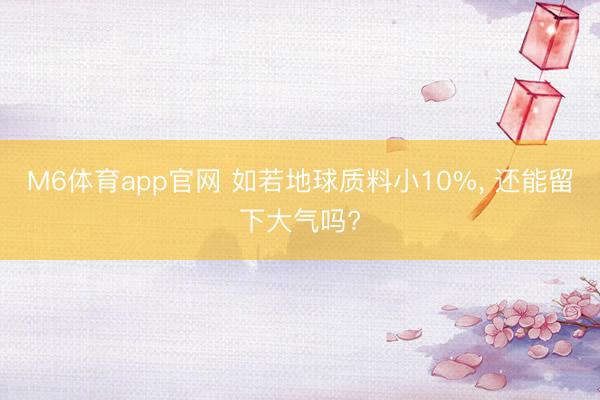 M6体育app官网 如若地球质料小10%, 还能留下大气吗?